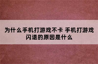 为什么手机打游戏不卡 手机打游戏闪退的原因是什么